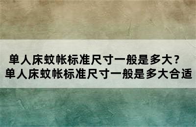 单人床蚊帐标准尺寸一般是多大？ 单人床蚊帐标准尺寸一般是多大合适